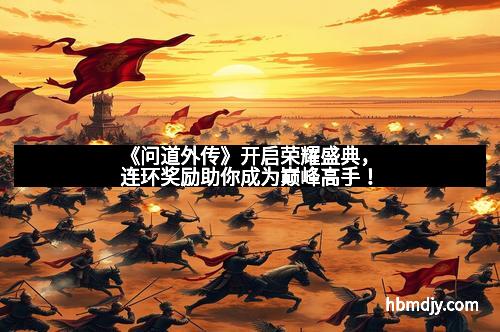 《问道外传》开启荣耀盛典，连环奖励助你成为巅峰高手！